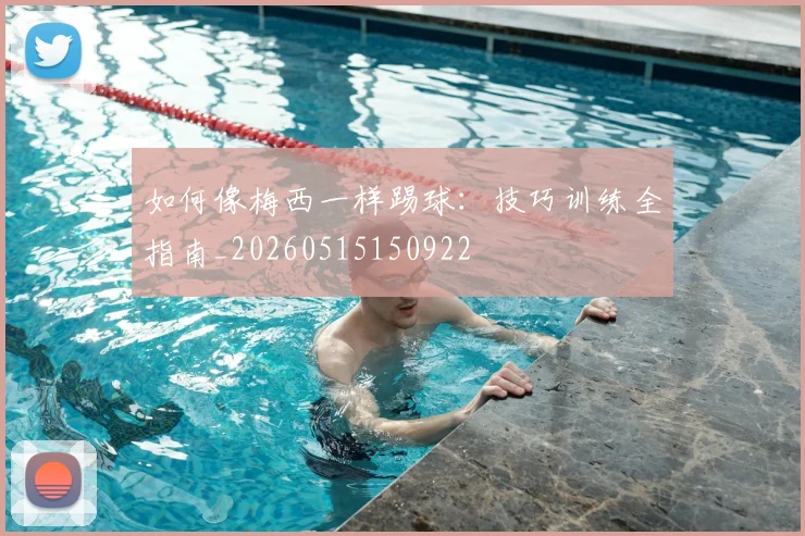如何像梅西一样踢球：技巧训练全指南_20260515150922