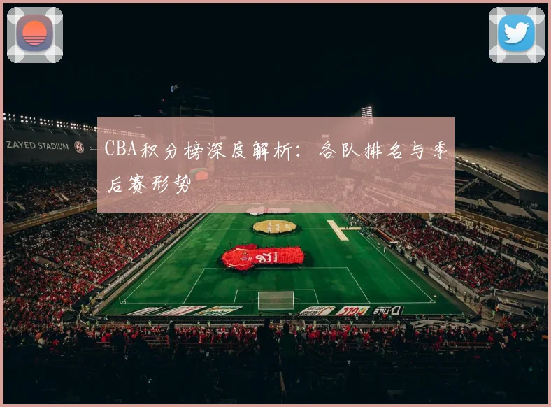 CBA积分榜深度解析:各队排名与季后赛形势