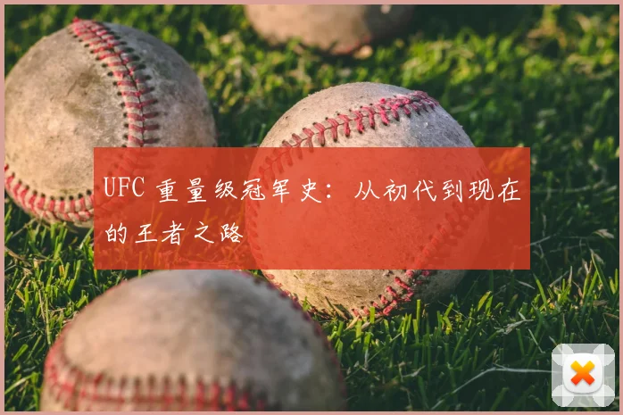 UFC 重量级冠军史:从初代到现在的王者之路