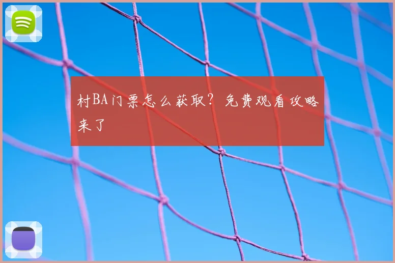 村BA门票怎么获取?免费观看攻略来了