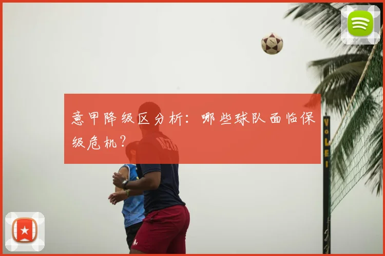 意甲降级区分析:哪些球队面临保级危机?