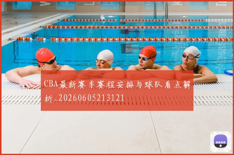 CBA最新赛季赛程安排与球队看点解析_20260605213121