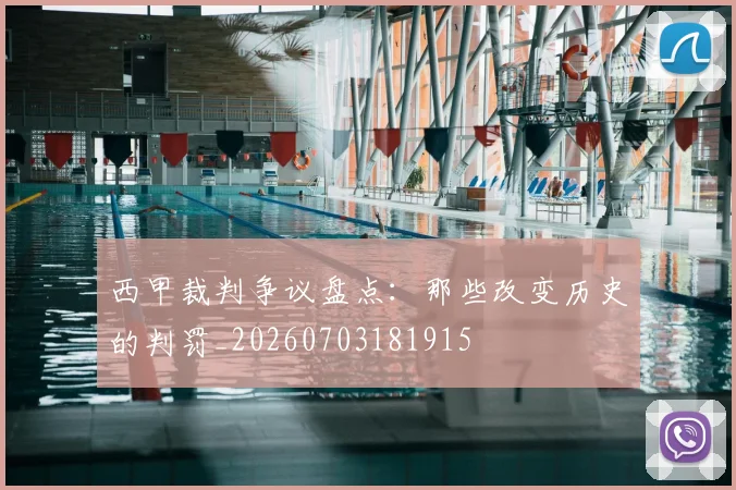 西甲裁判争议盘点:那些改变历史的判罚_20260703181915