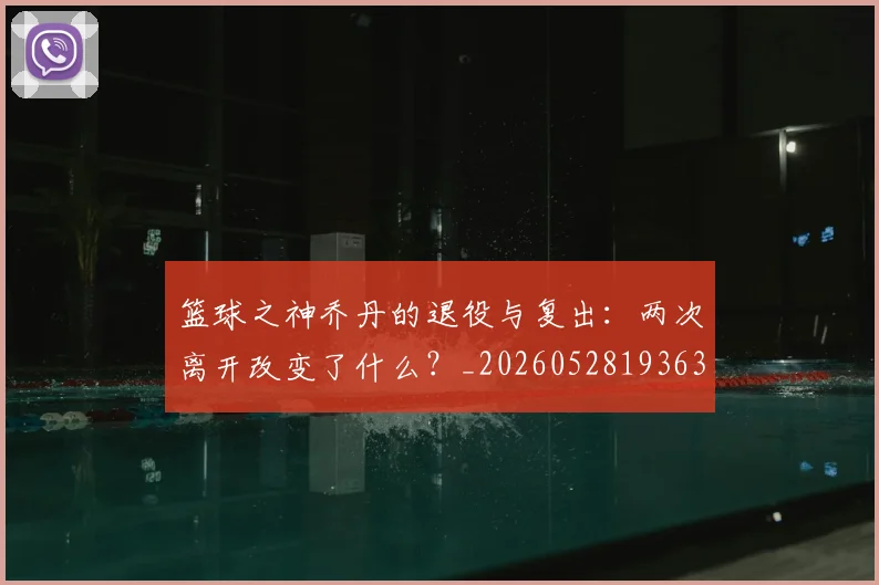 篮球之神乔丹的退役与复出：两次离开改变了什么？_20260528193631
