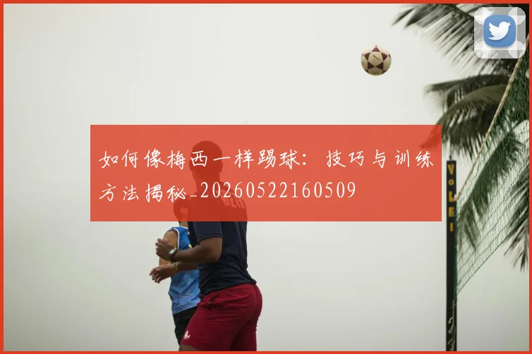 如何像梅西一样踢球:技巧与训练方法揭秘_20260522160509