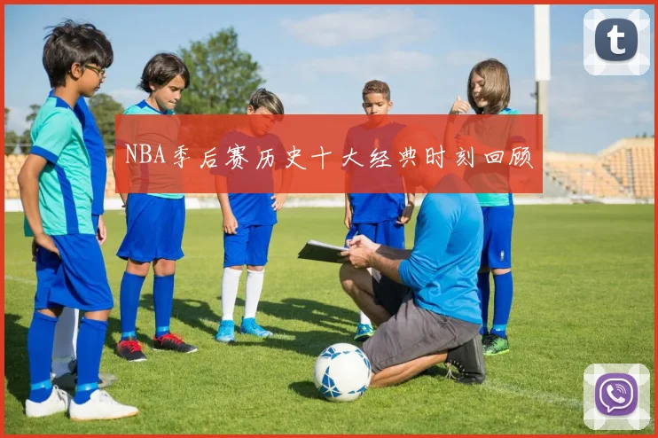 NBA季后赛历史十大经典时刻回顾