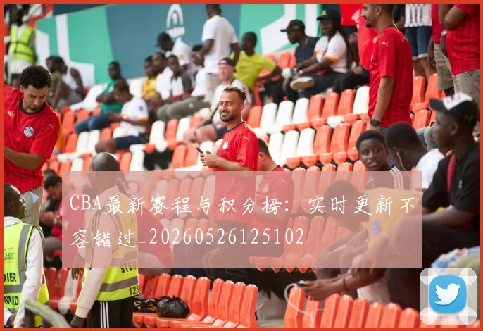 CBA最新赛程与积分榜：实时更新不容错过_20260526125102