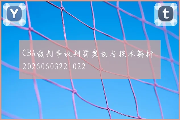 CBA裁判争议判罚案例与技术解析_20260603221022
