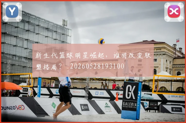新生代篮球明星崛起,谁将改变联盟格局?_20260528193100