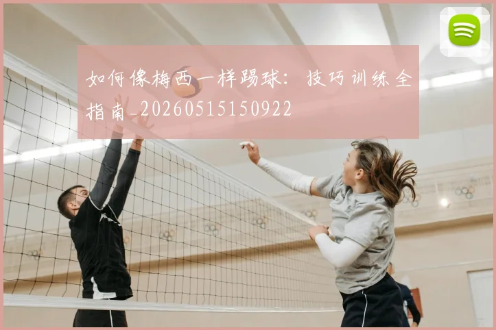 如何像梅西一样踢球：技巧训练全指南_20260515150922