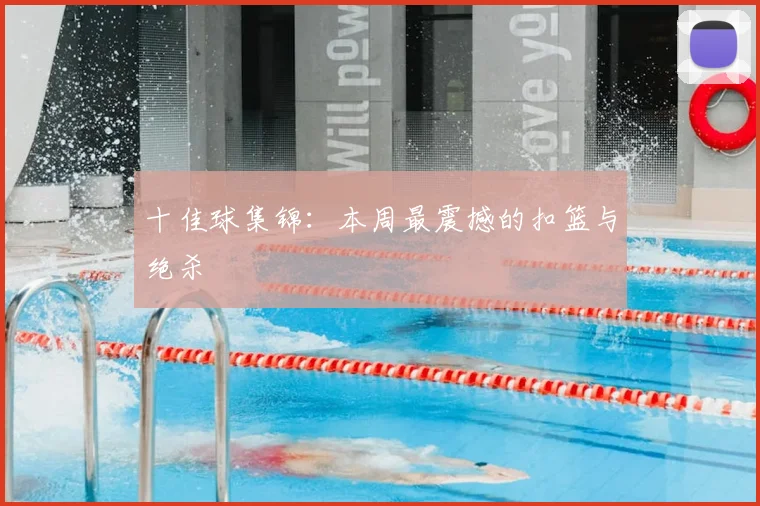 十佳球集锦：本周最震撼的扣篮与绝杀