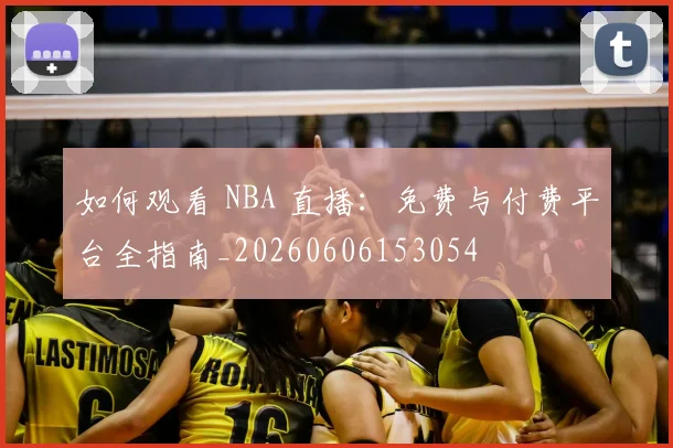 如何观看 NBA 直播：免费与付费平台全指南_20260606153054