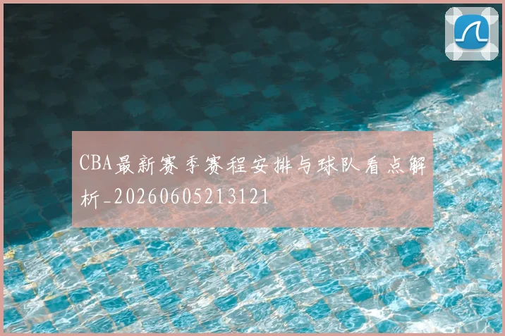 CBA最新赛季赛程安排与球队看点解析_20260605213121