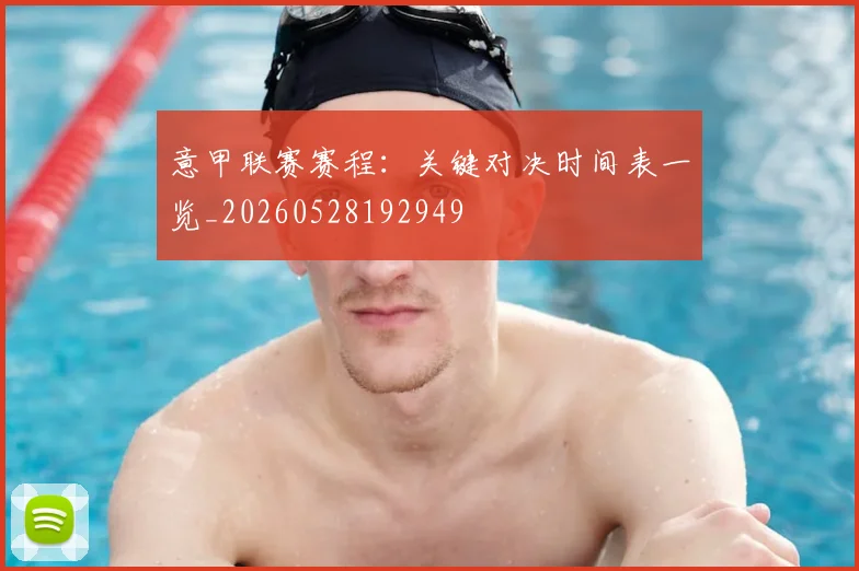 意甲联赛赛程:关键对决时间表一览_20260528192949