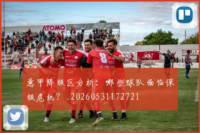 意甲降级区分析：哪些球队面临保级危机？_20260531172721