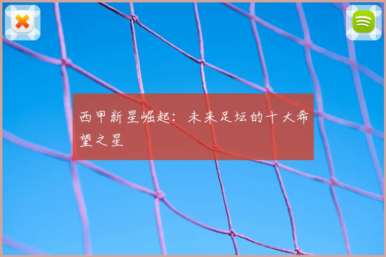 西甲新星崛起:未来足坛的十大希望之星