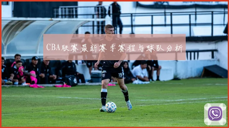 CBA联赛最新赛季赛程与球队分析