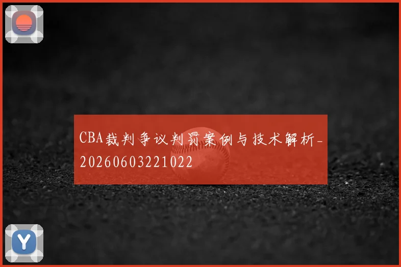 CBA裁判争议判罚案例与技术解析_20260603221022