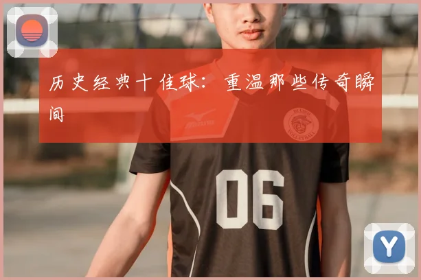 历史经典十佳球：重温那些传奇瞬间