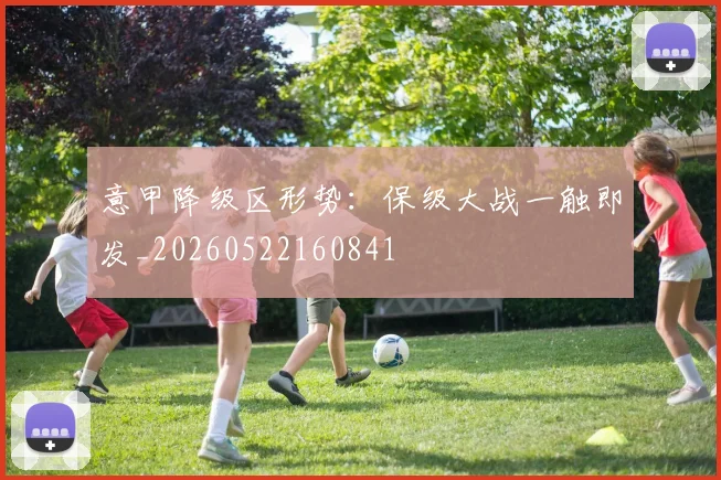 意甲降级区形势：保级大战一触即发_20260522160841