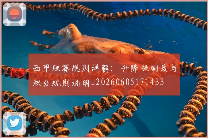 西甲联赛规则详解：升降级制度与积分规则说明_20260605171433