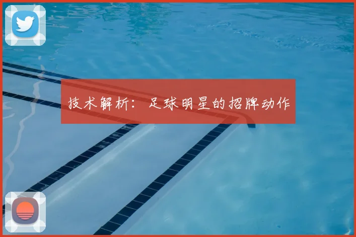 技术解析：足球明星的招牌动作