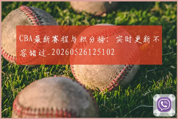 CBA最新赛程与积分榜:实时更新不容错过_20260526125102