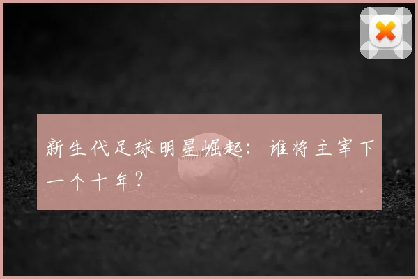 新生代足球明星崛起:谁将主宰下一个十年?