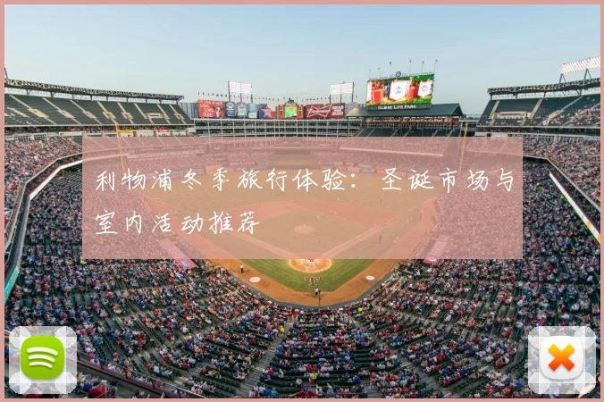 利物浦冬季旅行体验:圣诞市场与室内活动推荐