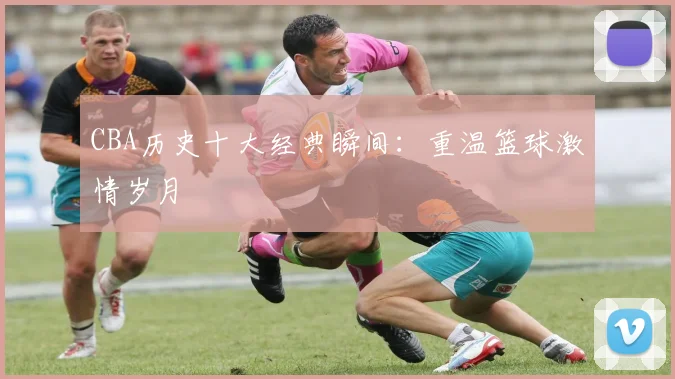 CBA历史十大经典瞬间:重温篮球激情岁月