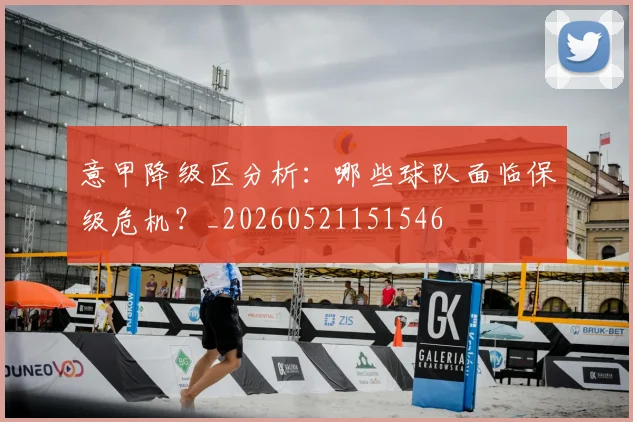 意甲降级区分析:哪些球队面临保级危机?_20260521151546