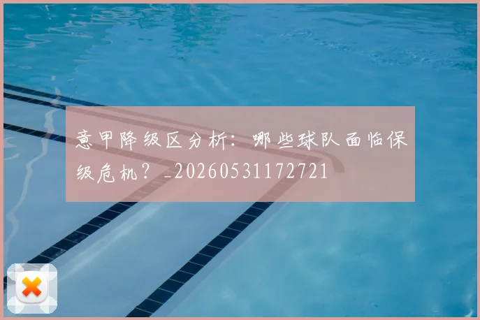 意甲降级区分析:哪些球队面临保级危机?_20260531172721
