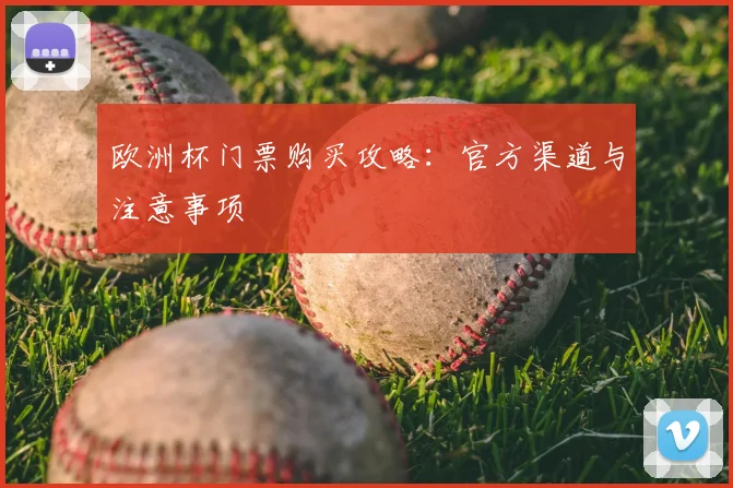 欧洲杯门票购买攻略:官方渠道与注意事项